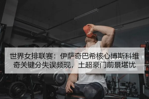 shi-jie-nv-pai-lian-sai-yi-sa-qi-ba-xi-he-xin-bo-si-ke-wei-qi-guan-jian-fen-shi-wu-pin-xian-tu-chao-hao-men-qian-jing-2-809.jpg